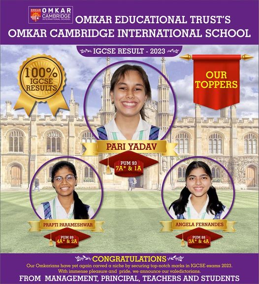 Dear Parents, We are Happy to Announce -March 2023- IGCSE Results our shining stars scoring perfect score A* & making all of us proud. Well done champs and keep it up. Omkar Cambridge International School is proud to announce the IGCSE 2023 results. Our learners have brought to fruition again with an epic of 19 A* and 43 A. Our toppers are 1st *Pari Yadav* securing PUM 93 with 7A* and 1A. 2nd *Prapti Parameshwar* securing PUM 89 with 4A* and 2A 3rd *Angela Fernandes* securing PUM 88 with 3A* and 4A Heartiest congratulations to all the toppers. Regards, Team Omkar